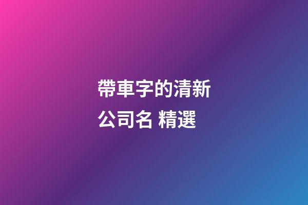 帶車字的清新公司名 精選-第1張-公司起名-玄機派